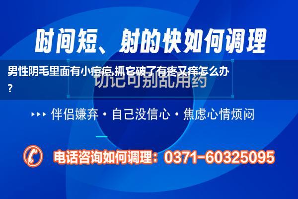 男性阴毛里面有小痘痘,抓它破了有疼又痒怎么办?